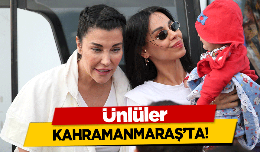 Ünlüler Kahramanmaraş’ta!