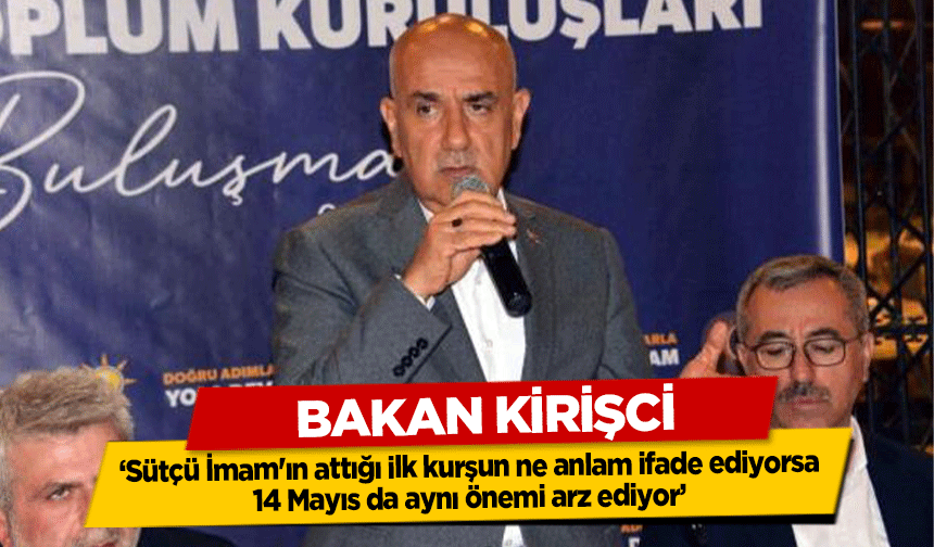 Bakan Kirişci, ‘Sütçü İmam'ın attığı ilk kurşun ne anlam ifade ediyorsa, 14 Mayıs da aynı önemi arz ediyor’