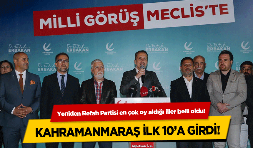 Yeniden Refah Partisi en çok oy aldığı iller belli oldu! Kahramanmaraş ilk 10’a girdi!