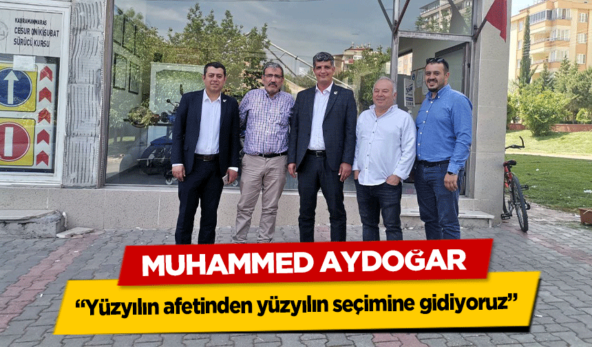 Muhammed Aydoğar “Yüzyılın afetinden yüzyılın seçimine gidiyoruz”