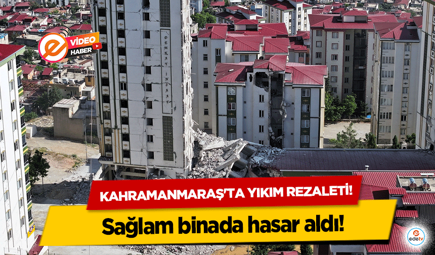 Kahramanmaraş'ta Yıkım Rezaleti! Sağlam binada hasar aldı!