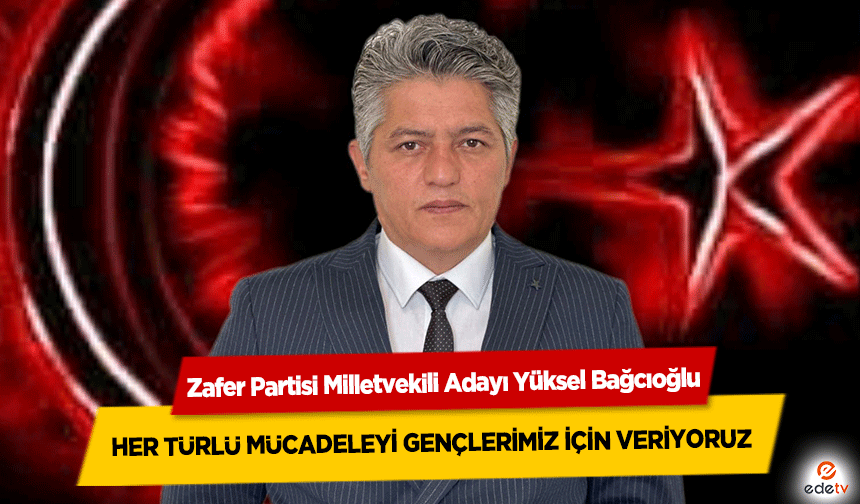 Yüksel Bağcıoğlu, Her türlü mücadeleyi gençlerimiz için veriyoruz!