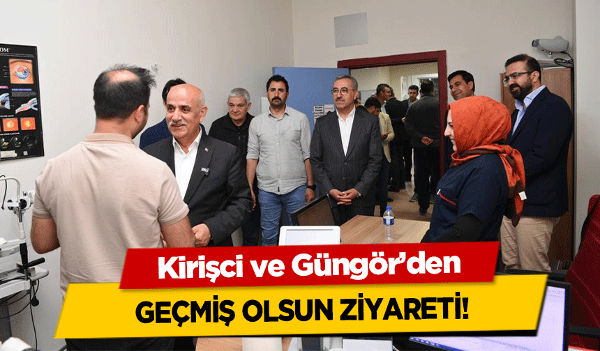 Kirişci ve Güngör’den geçmiş olsun ziyareti