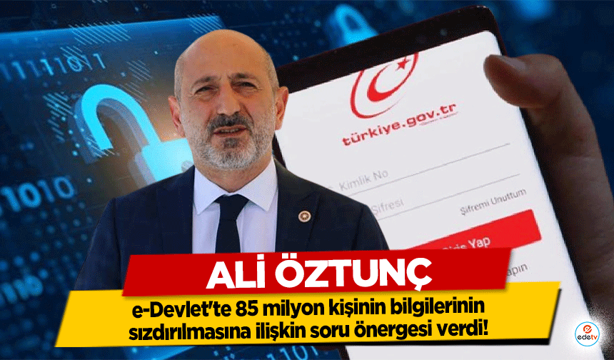 Ali Öztunç, e-Devlet'te 85 milyon kişinin bilgilerinin sızdırılmasına ilişkin soru önergesi verdi!