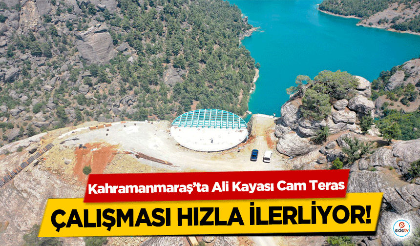 Kahramanmaraş’ta Ali Kayası Cam Teras çalışması hızla ilerliyor!