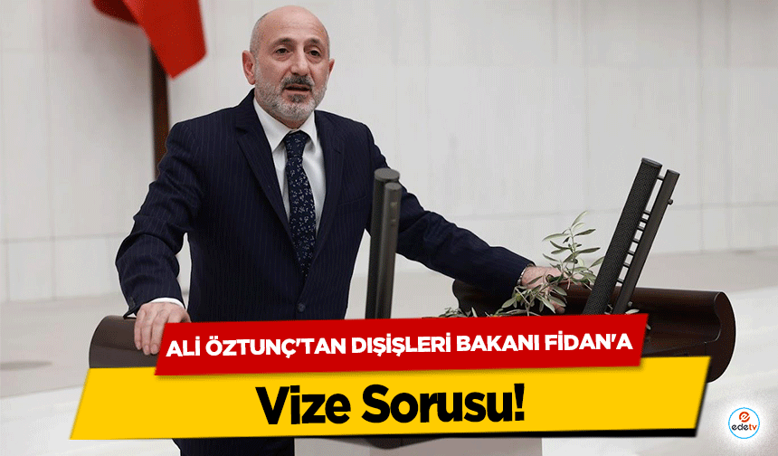 Ali Öztunç'tan Dışişleri Bakanı Fidan'a Vize Sorusu!