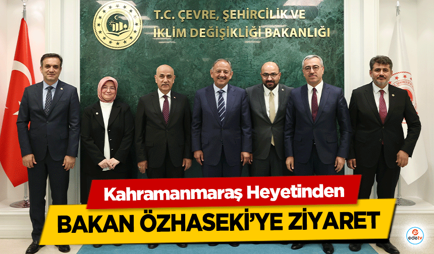 Kahramanmaraş Heyetinden Bakan Özhaseki’ye Ziyaret