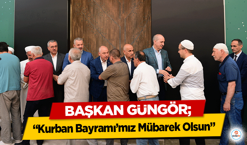 Başkan Güngör, ‘Kurban Bayramı’mız Mübarek Olsun’