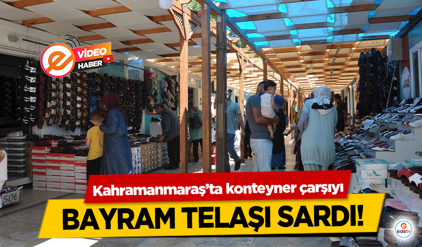 Kahramanmaraş’ta konteyner çarşıyı bayram telaşı sardı!