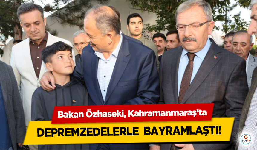 Bakan Özhaseki, Kahramanmaraş'ta depremzedelerle  bayramlaştı!