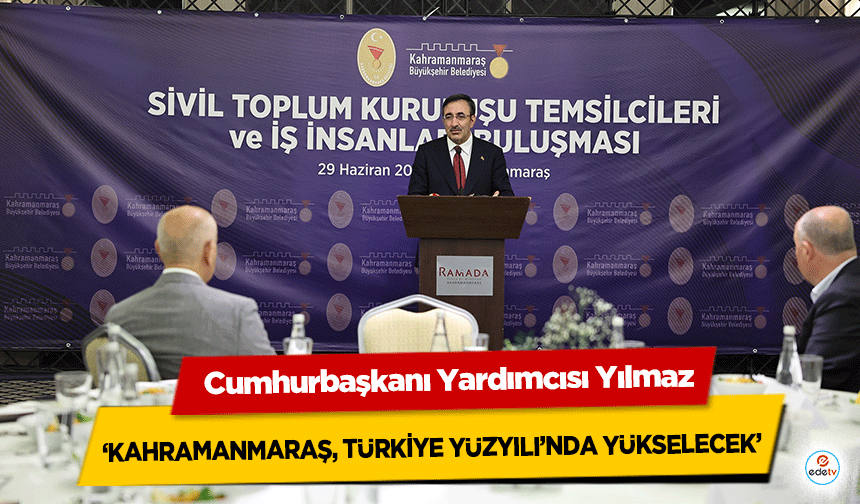 Cumhurbaşkanı Yardımcısı Yılmaz, ‘Kahramanmaraş, Türkiye yüzyılı’nda yükselecek’