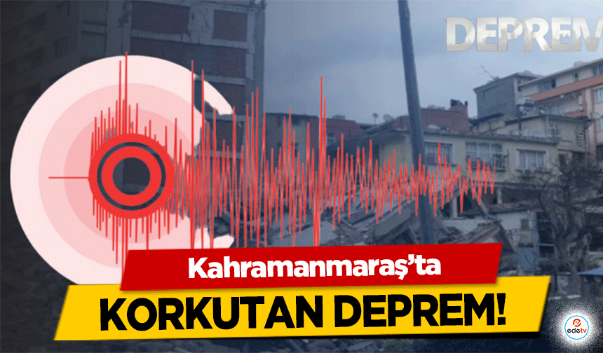 Kahramanmaraş'ta korkutan deprem!