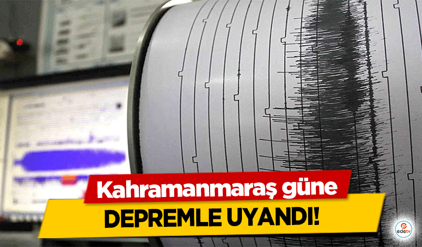 Kahramanmaraş güne depremle uyandı!