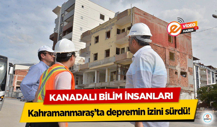 Kanadalı bilim insanları Kahramanmaraş’ta depremin izini sürdü!