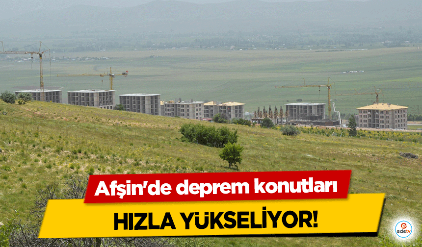 Afşin'de deprem konutları hızla yükseliyor!