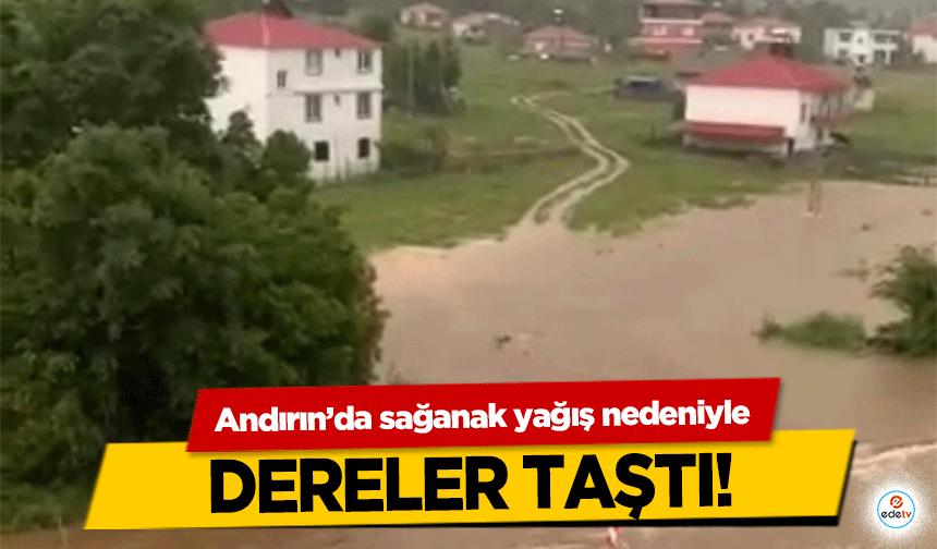 Andırın’da sağanak yağış nedeniyle dereler taştı!