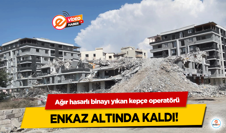 Ağır hasarlı binayı yıkan kepçe operatörü enkaz altında kaldı