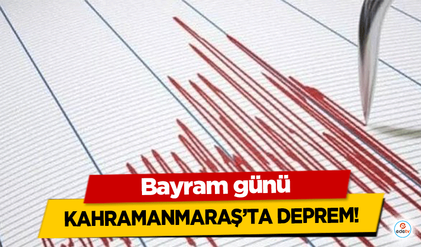 Bayram günü Kahramanmaraş’ta deprem!