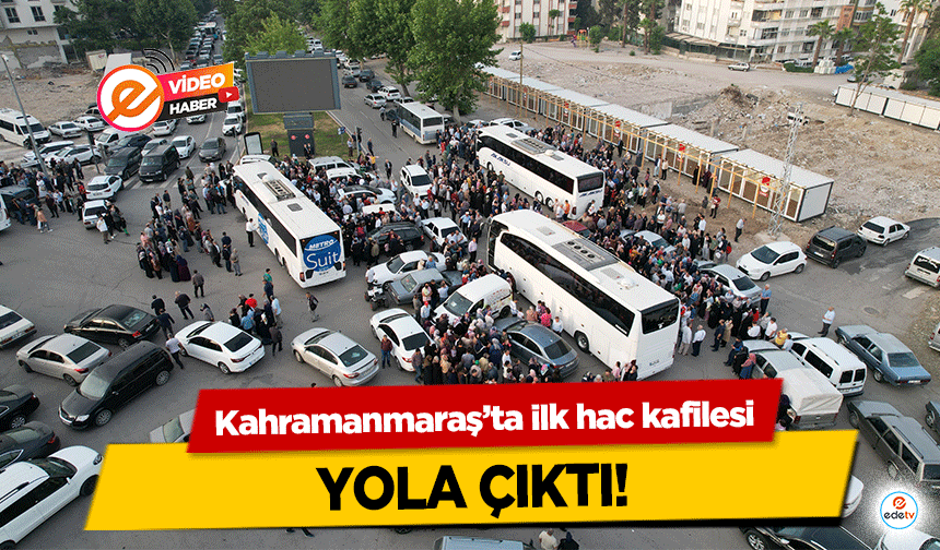 Kahramanmaraş’ta ilk hac kafilesi yola çıktı!