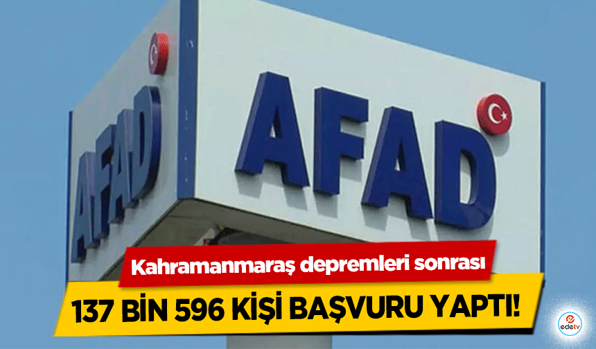 Kahramanmaraş depremleri sonrası 137 bin 596 kişi başvuru yaptı!