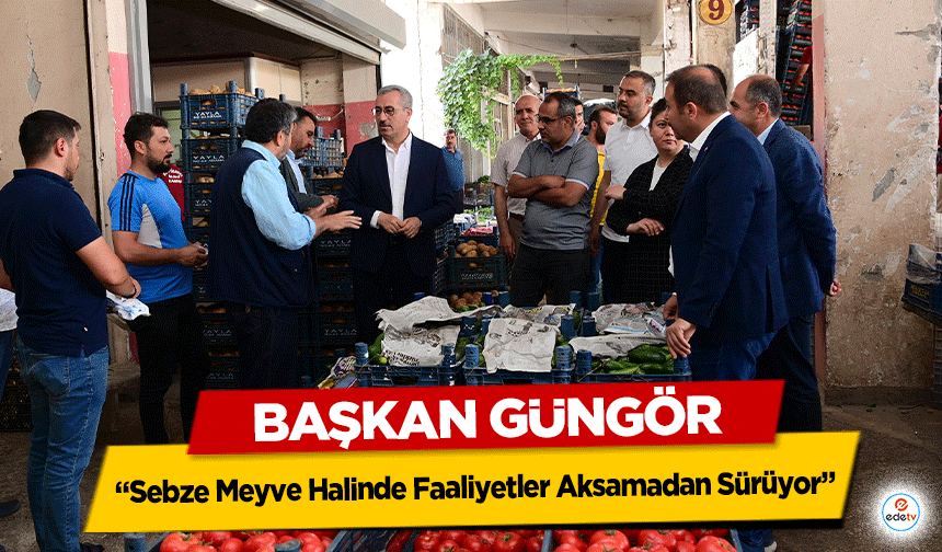 Başkan Güngör, ‘Sebze Meyve Halinde Faaliyetler Aksamadan Sürüyor’