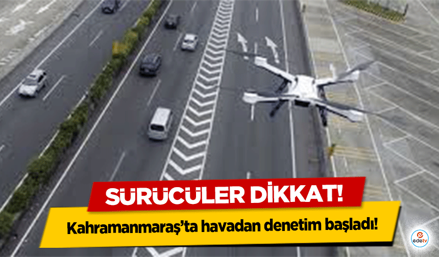 Sürücüler dikkat! Kahramanmaraş’ta havadan denetim başladı!