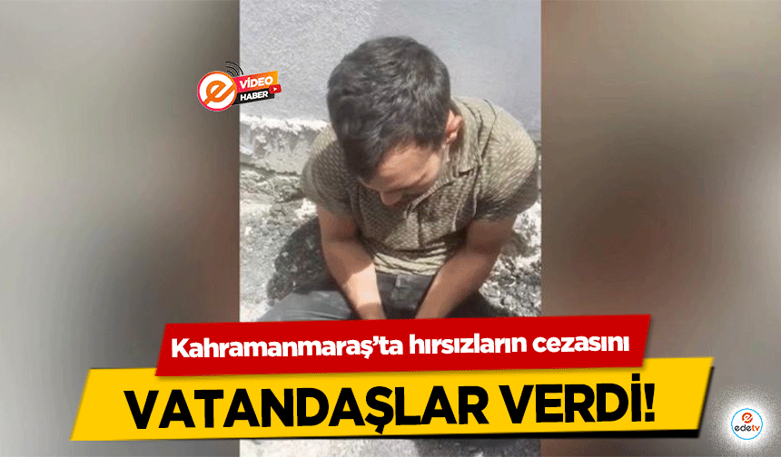 Kahramanmaraş’ta hırsızların cezasını vatandaşlar verdi!