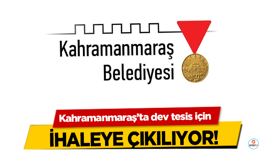 Kahramanmaraş’ta dev tesis için ihaleye çıkılıyor!