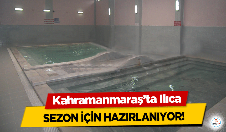 Kahramanmaraş’ta Ilıca sezon için hazırlanıyor!