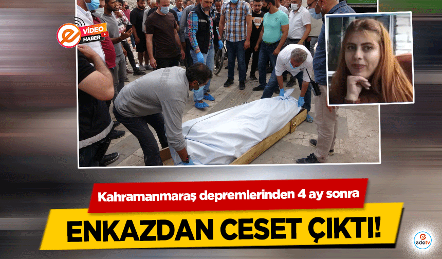 Kahramanmaraş depremlerinden 4 ay sonra enkazdan ceset çıktı!