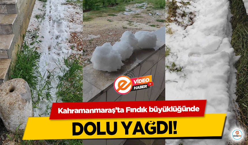 Kahramanmaraş’ta Fındık büyüklüğünde dolu yağdı!