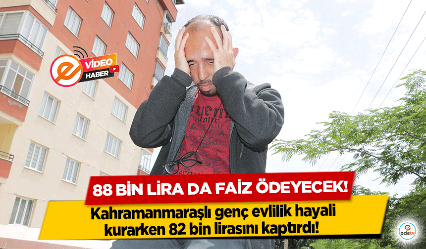 Kahramanmaraşlı genç evlilik hayali kurarken 82 bin lirasını kaptırdı! 88 bin lirada faiz ödeyecek! 