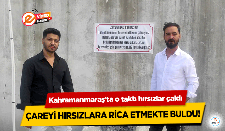 Kahramanmaraş’ta o taktı hırsızlar çaldı, çareyi hırsızlara rica etmekte buldu!