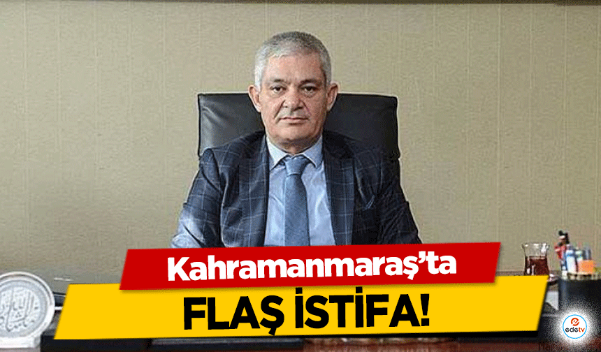 Kahramanmaraş’ta flaş istifa!