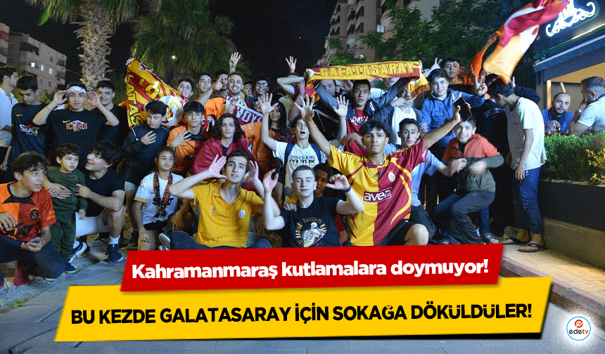 Kahramanmaraş kutlamalara doymuyor! Bu kezde Galatasaray için sokağa döküldüler!