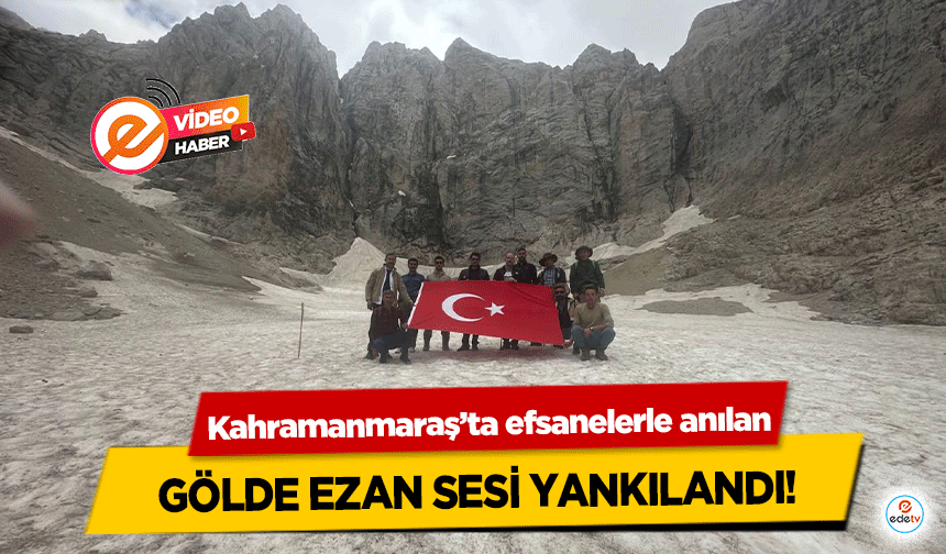 Kahramanmaraş’ta efsanelerle anılan gölde ezan sesi yankılandı!