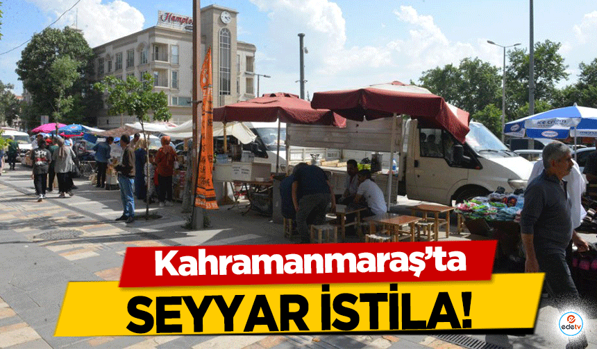 Kahramanmaraş’ta seyyar istila!