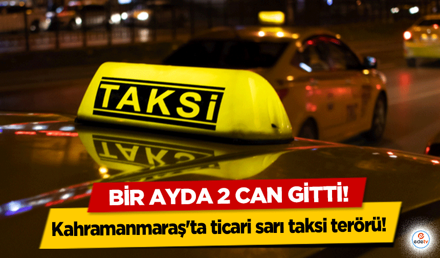 Kahramanmaraş'ta ticari sarı taksi terörü! Bir ayda 2 can gitti!