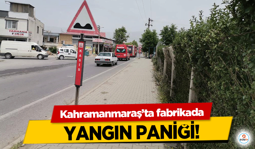 Kahramanmaraş’ta fabrikada yangın paniği!