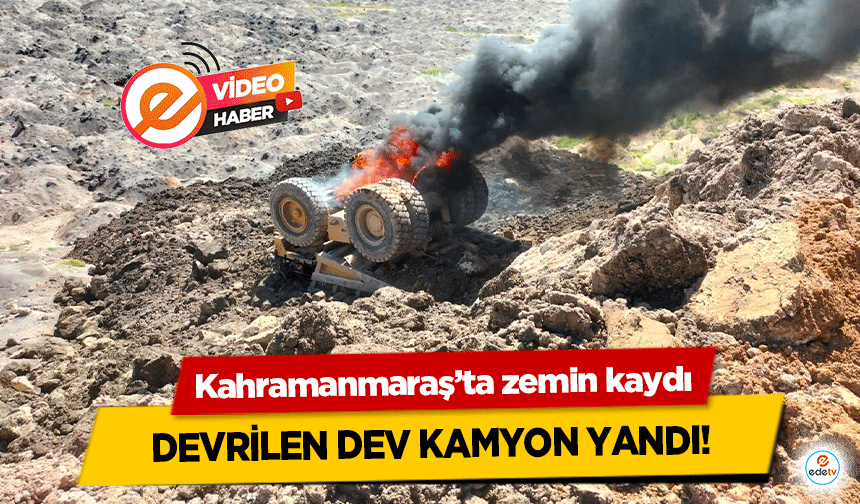 Kahramanmaraş’ta zemin kaydı, devrilen dev kamyon yandı!