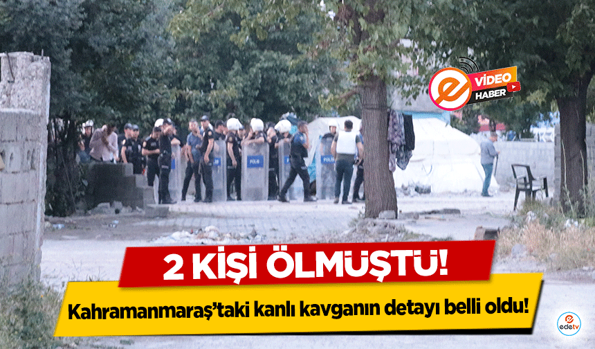 Kahramanmaraş’taki kanlı kavganın detayı belli oldu! 2 kişi ölmüştü!