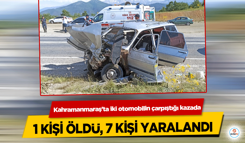 Kahramanmaraş'ta iki otomobilin çarpıştığı kazada 1 kişi öldü, 7 kişi yaralandı