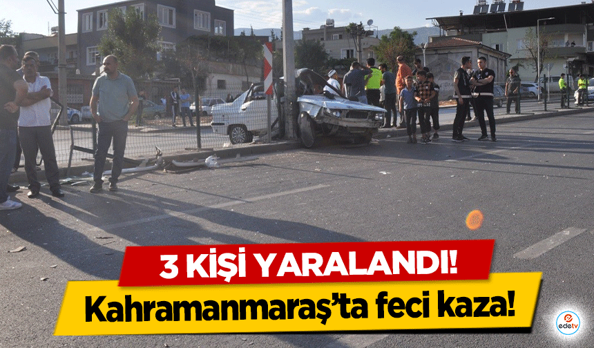 Kahramanmaraş’ta feci kaza! 3 kişi yaralandı!