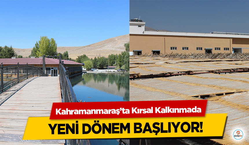 Kahramanmaraş’ta Kırsal Kalkınmada yeni dönem başlıyor