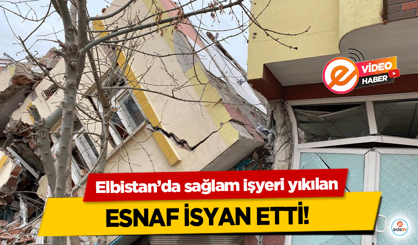 Elbistan’da sağlam işyeri yıkılan esnaf isyan etti!