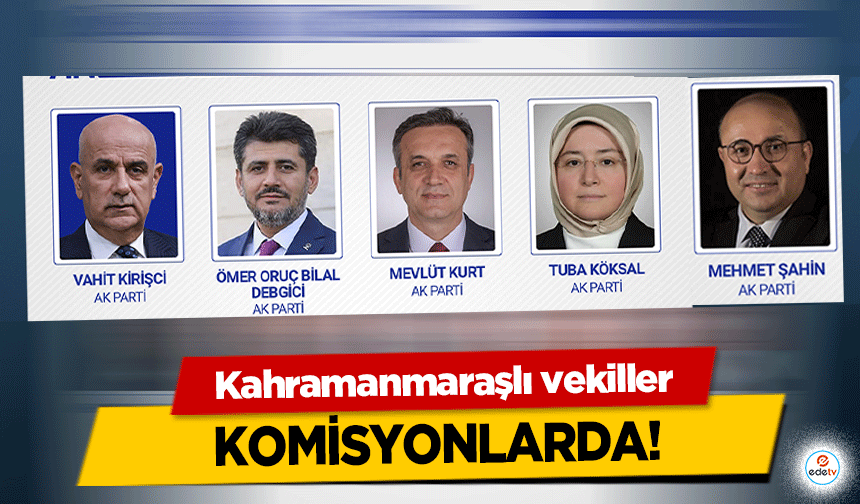 Kahramanmaraşlı vekiller komisyonlarda!