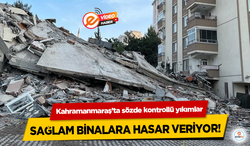 Kahramanmaraş’ta sözde kontrollü yıkımlar sağlam binalara hasar veriyor!