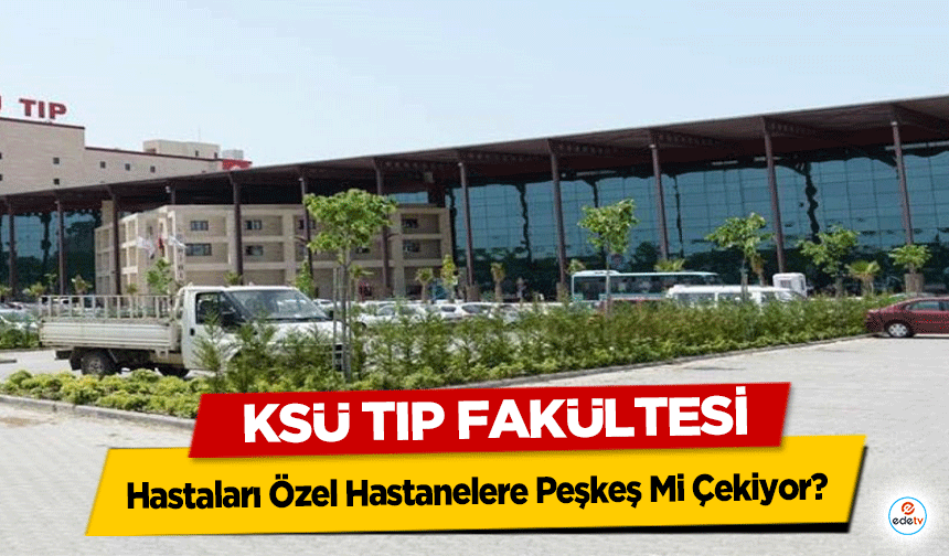 KSÜ Tıp Fakültesi, Hastaları Özel Hastanelere Peşkeş Mi Çekiyor?