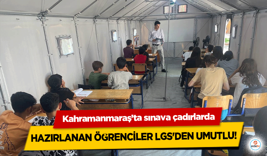 Kahramanmaraş’ta sınava çadırlarda hazırlanan öğrenciler LGS'den umutlu!