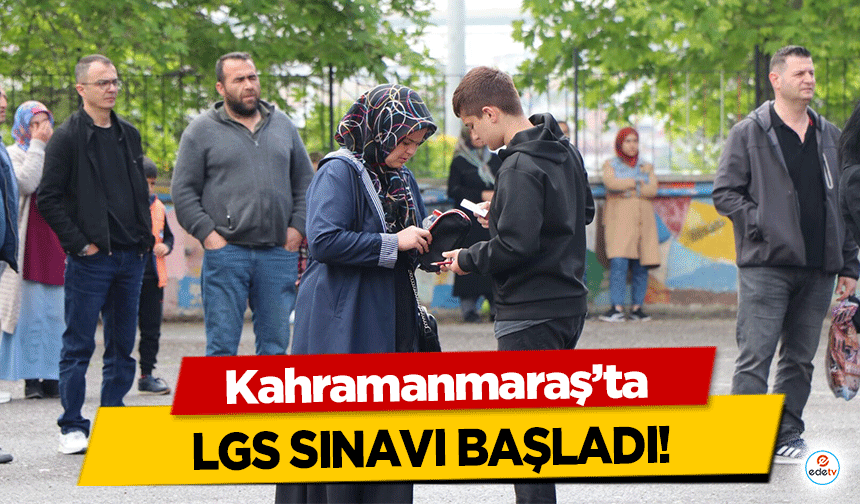 Kahramanmaraş’ta LGS sınavı başladı!